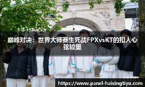 巅峰对决：世界大师赛生死战FPXvsKT的扣人心弦较量