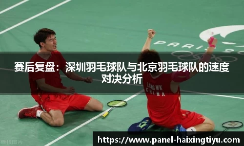 赛后复盘：深圳羽毛球队与北京羽毛球队的速度对决分析