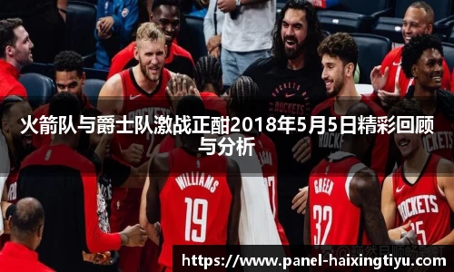 火箭队与爵士队激战正酣2018年5月5日精彩回顾与分析